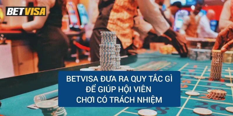 betvisa-dua-ra-quy-dinh-gi-de-giup-hoi-vien-choi-co-trach-nhiem