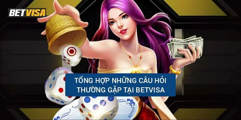 tong-hop-12-cau-hoi-thuong-gap-o-nha-cai-bet-visa